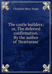 The castle builders; or, The deferred confirmation. By the author of 