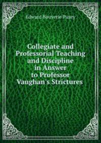 Collegiate and Professorial Teaching and Discipline in Answer to Professor Vaughan