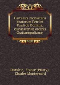 Cartulare monasterii beatorum Petri et Pauli de Domina, cluniascensis ordinis Gratianopoltan .