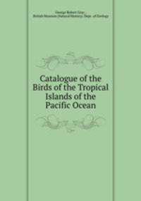 Catalogue of the Birds of the Tropical Islands of the Pacific Ocean