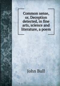 Common sense, or, Deception detected, in fine arts, science and literature, a poem