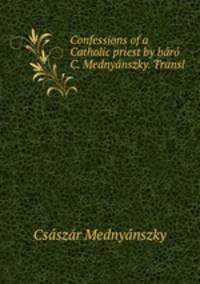 Confessions of a Catholic priest by br C. Mednynszky. Transl