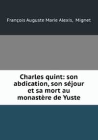 Charles quint: son abdication, son sejour et sa mort au monastere de Yuste