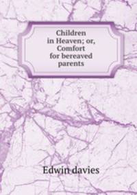 Children in Heaven; or, Comfort for bereaved parents