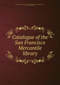 Catalogue of the San Francisco Mercantile library