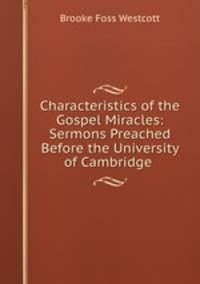 Characteristics of the Gospel Miracles: Sermons Preached Before the University of Cambridge .