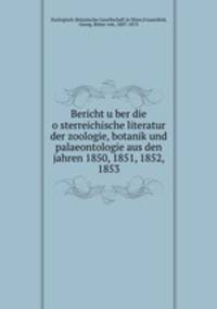 Bericht uber die osterreichische literatur der zoologie, botanik und palaeontologie aus den jahren 1850, 1851, 1852, 1853