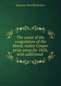 The cause of the coagulation of the blood, Astley Cooper prize essay for 1856, with additional .
