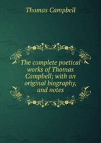 The complete poetical works of Thomas Campbell; with an original biography, and notes