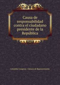 Causa de responsabilidad contra el ciudadano presidente de la Republica