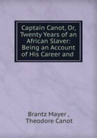 Captain Canot, Or, Twenty Years of an African Slaver: Being an Account of His Career and .
