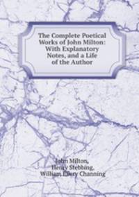 The Complete Poetical Works of John Milton: With Explanatory Notes, and a Life of the Author