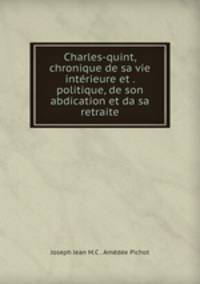 Charles-quint, chronique de sa vie intrieure et . politique, de son abdication et da sa retraite