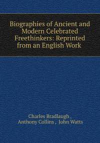 Biographies of Ancient and Modern Celebrated Freethinkers: Reprinted from an English Work .