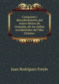 Conquista i descubrimiento del nuevo Reino de Granada, de las indias occidentales del Mar Ocano .