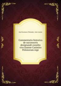 Commentatio historica de successoris designandi consilio vivo Joanne Casimiro Polonorum rege