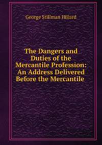 The Dangers and Duties of the Mercantile Profession: An Address Delivered Before the Mercantile .