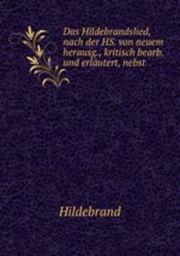 Das Hildebrandslied, nach der HS. von neuem herausg., kritisch bearb. und erlutert, nebst .