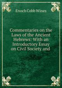 Commentaries on the Laws of the Ancient Hebrews: With an Introductory Essay on Civil Society and .