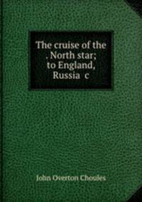 The cruise of the . North star; to England, Russia &c