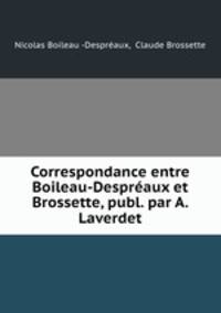 Correspondance entre Boileau-Despraux et Brossette, publ. par A. Laverdet