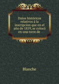 Datos histricos relativos la inscripcion que en el ao de 1859, se coloc en una torre de .