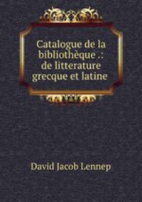 Catalogue de la bibliothque .: de litterature grecque et latine .