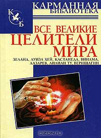 Все великие целители мира: Зеланд, Луиза Хей, Кастанеда, Виилма, Лазарев, Лилиан Ту, Верищагин
