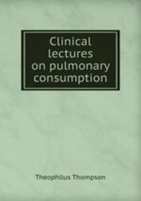 Clinical lectures on pulmonary consumption