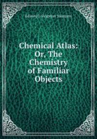 Chemical Atlas: Or, The Chemistry of Familiar Objects