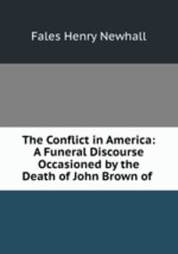 The Conflict in America: A Funeral Discourse Occasioned by the Death of John Brown of .