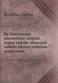 De literaturae phoneticae origine atque indole: disseruit tabulis literas veterum semitarum .