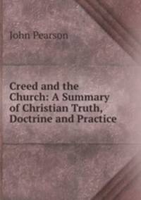 Creed and the Church: A Summary of Christian Truth, Doctrine and Practice