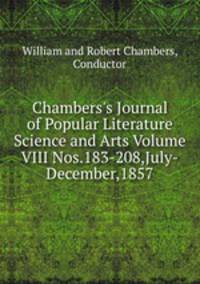 Chambers`s Journal of Popular Literature Science and Arts Volume VIII Nos.183-208,July-December,1857