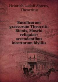 Bucolicorum graecorum Theocriti, Bionis, Moschi reliquiae: accendentibus incertorum Idylliis