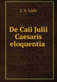 De Caii Julii Caesaris eloquentia .