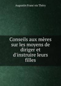Conseils aux mres sur les moyens de diriger et d`instruire leurs filles