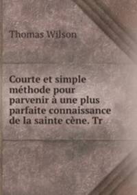 Courte et simple methode pour parvenir a une plus parfaite connaissance de la sainte cene. Tr .