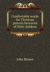 Comfortable words for Christian parents bereaved of little children