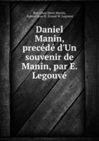 Daniel Manin, precd d`Un souvenir de Manin, par E. Legouv