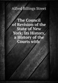 The Council of Revision of the State of New York: Its History, a History of the Courts with .