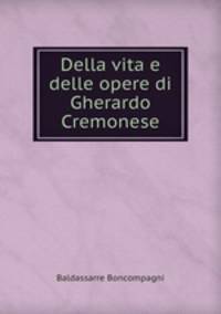 Della vita e delle opere di Gherardo Cremonese