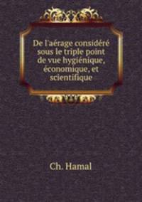 De l`arage considr sous le triple point de vue hyginique, conomique, et scientifique