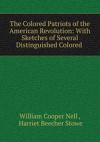 The Colored Patriots of the American Revolution: With Sketches of Several Distinguished Colored .
