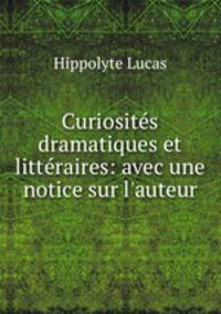 Curiosits dramatiques et littraires: avec une notice sur l`auteur