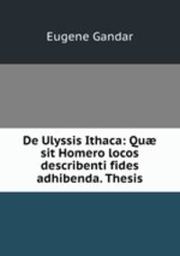 De Ulyssis Ithaca: Qu sit Homero locos describenti fides adhibenda. Thesis.