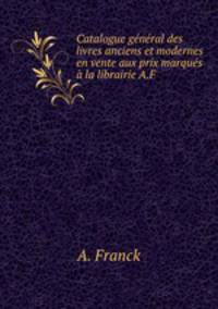 Catalogue general des livres anciens et modernes en vente aux prix marques a la librairie A.F .