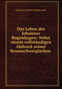 Das Leben des Johannes Bugenhagen: Nebst einem vollstndigen Abdruck seiner Braunschweigischen .
