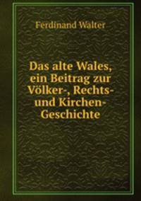 Das alte Wales, ein Beitrag zur Volker-, Rechts- und Kirchen-Geschichte