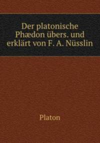 Der platonische Ph?don ubers. und erklart von F. A. Nusslin